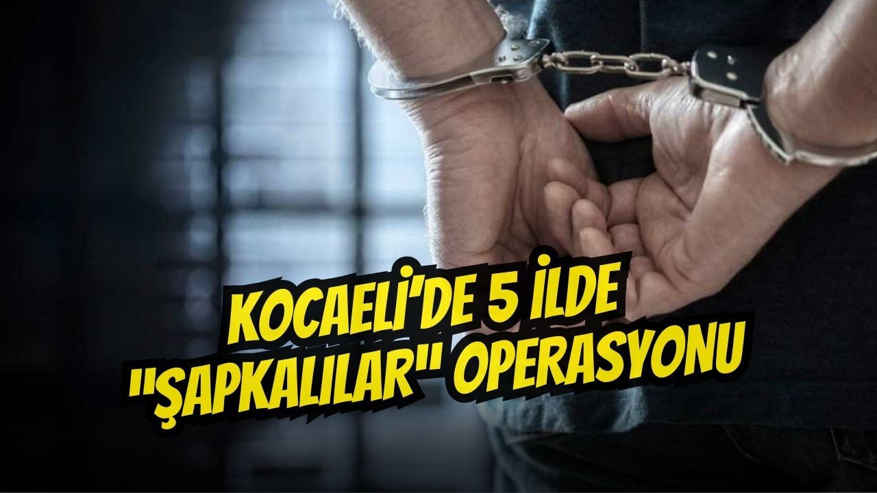 Kocaeli Dahil 5 İlde ‘Şapkalılar’ Operasyonu