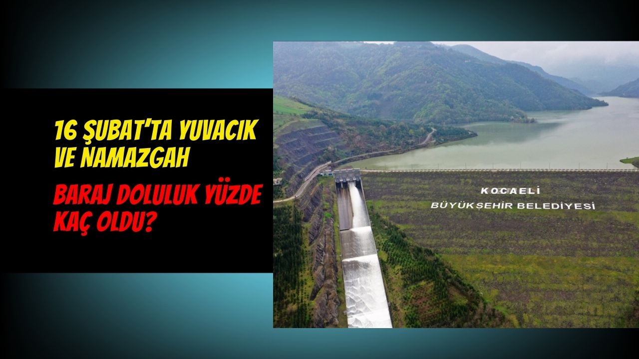 16 Şubat’ta Yuvacık ve Namazgah baraj doluluk yüzde kaç oldu?