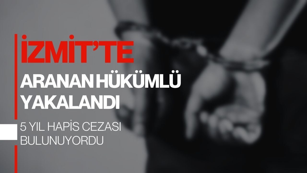 İzmit'te Aranan Hükümlü Yakalandı: 5 Yıl Hapis Cezası Bulunuyordu