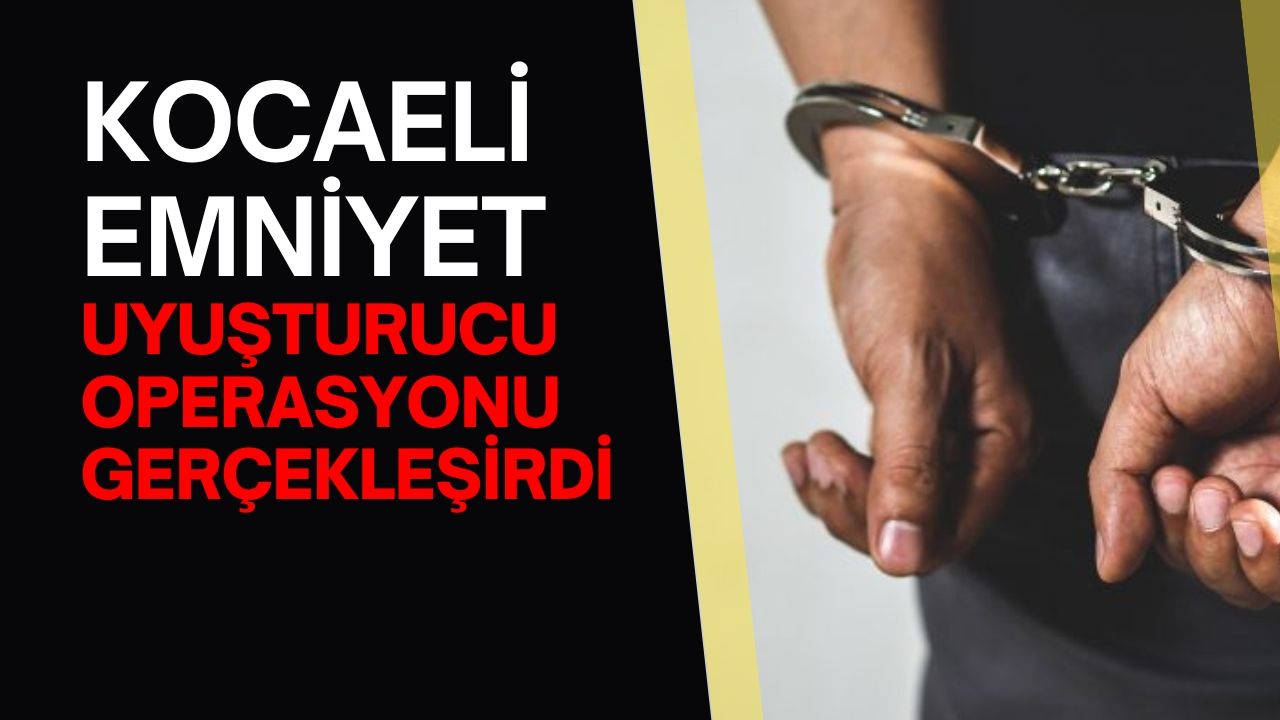 Kocaeli Emniyet uyuşturucu operasyonu gerçekleştirdi