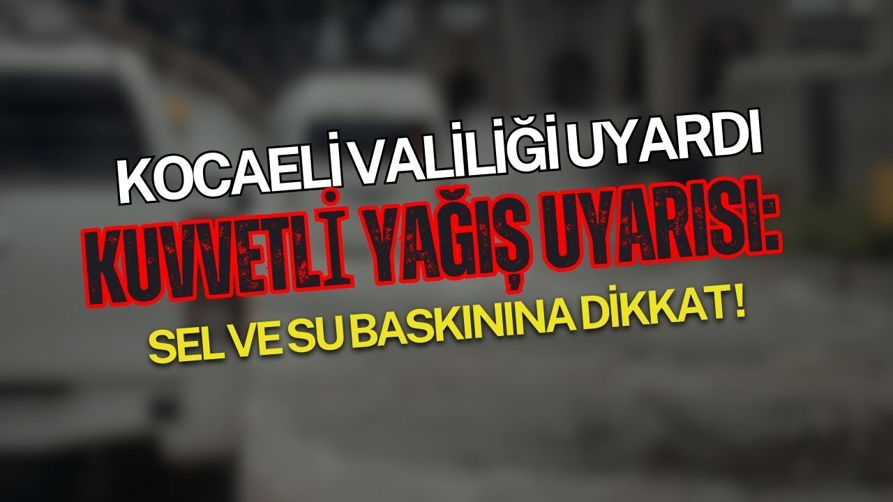 Kocaeli Valiliği saat verdi: Kuvvetli sağanak için kritik uyarı