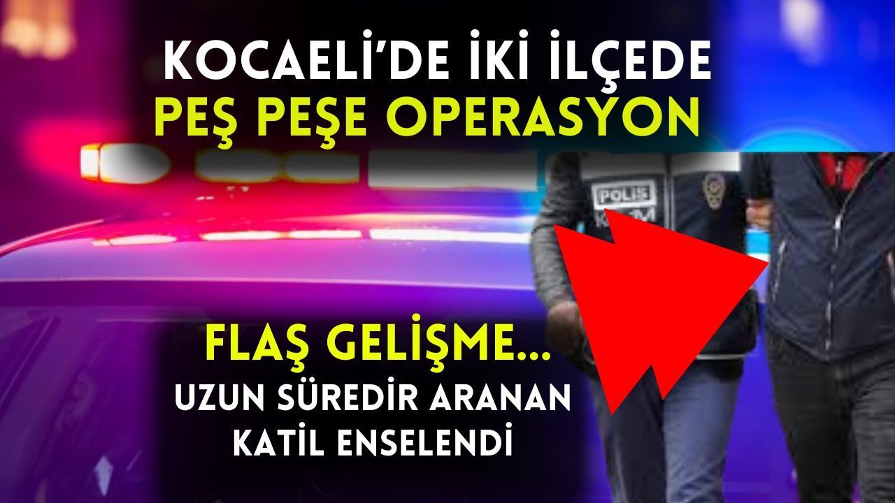 İzmit ve Kartepe'de Seri Operasyon: Uzun Süredir Aranan Katil Enselendi