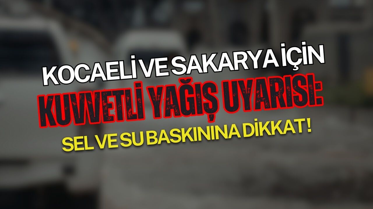 Kocaeli ve Sakarya İçin Kuvvetli Yağış Uyarısı: Sel ve Su Baskınına Dikkat