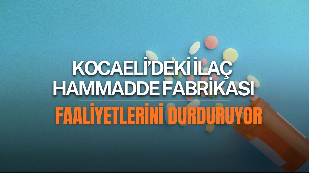 Kocaeli’deki ilaç hammaddesi fabrikası faaliyetlerini durduruyor