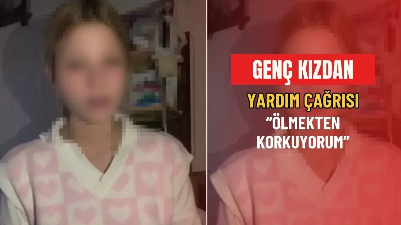 17 yaşındaki genç kızdan yardım çağrısı: “Ölmekten korkuyorum”