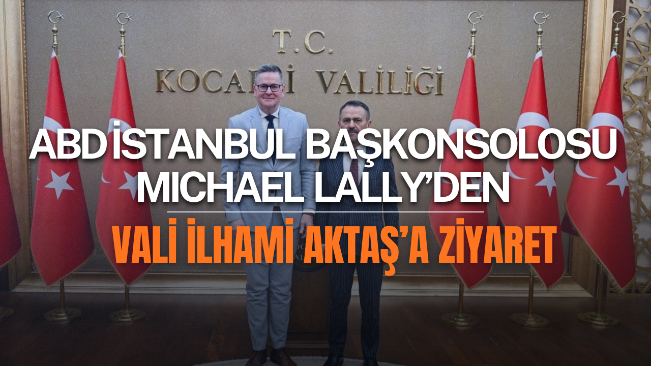 ABD İstanbul Başkonsolosu Michael Lally’den Kocaeli Valisi Aktaş’a Ziyaret