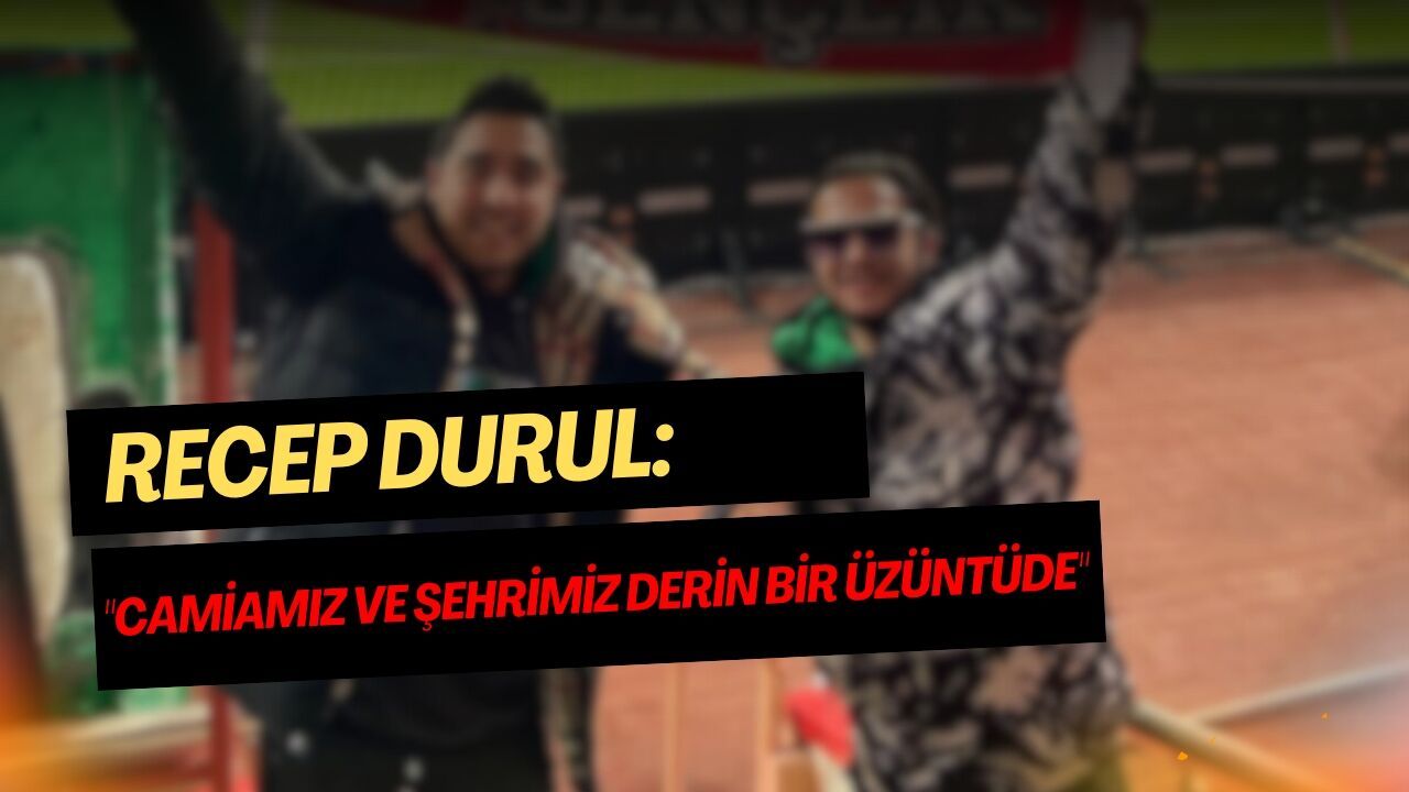 Recep Durul: Camiamızı ve şehrimizi derin bir üzüntüde