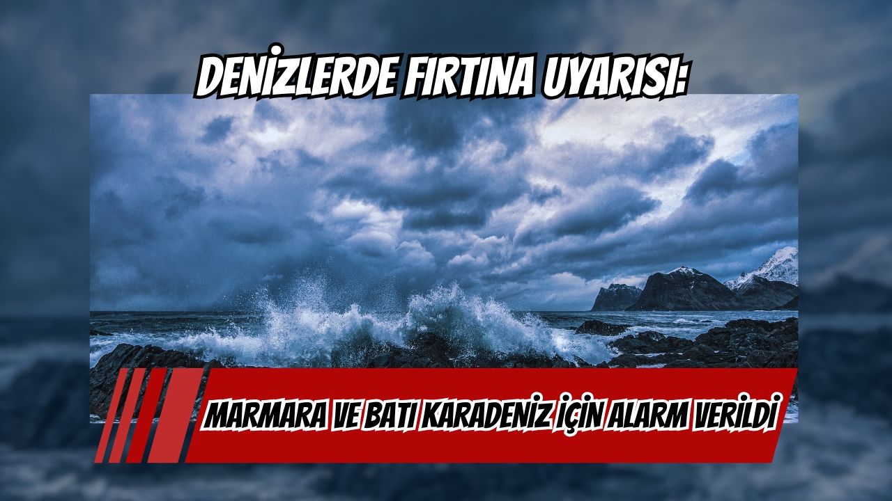 Denizlerde fırtına uyarısı: Marmara ve Batı Karadeniz için alarm verildi