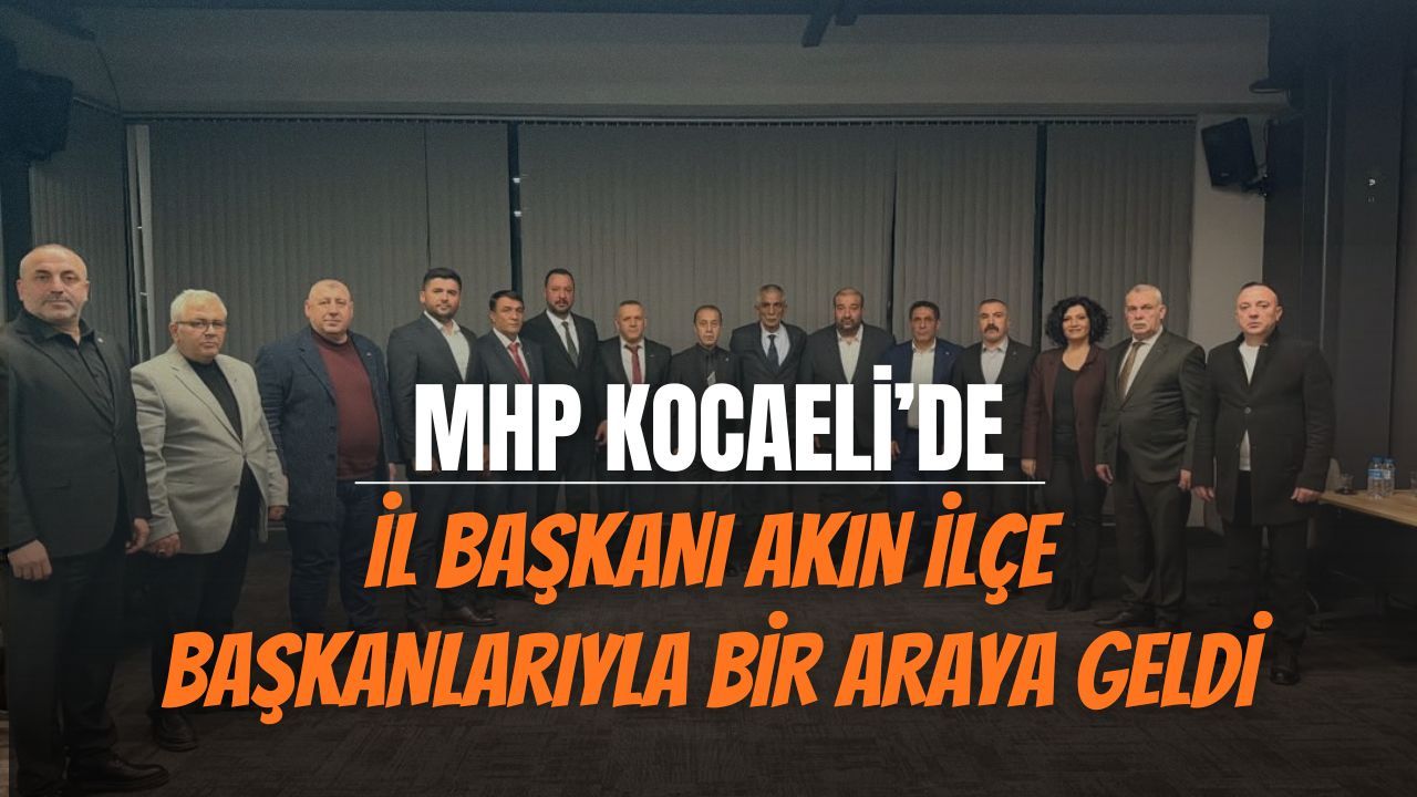 MHP Kocaeli İl Başkanı Akın’dan İlçe Başkanlarıyla İstişare
