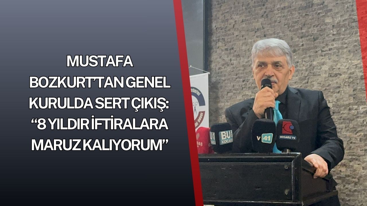 Mustafa Bozkurt’tan genel kurulda sert çıkış: “8 yıldır iftiralara maruz kalıyorum”