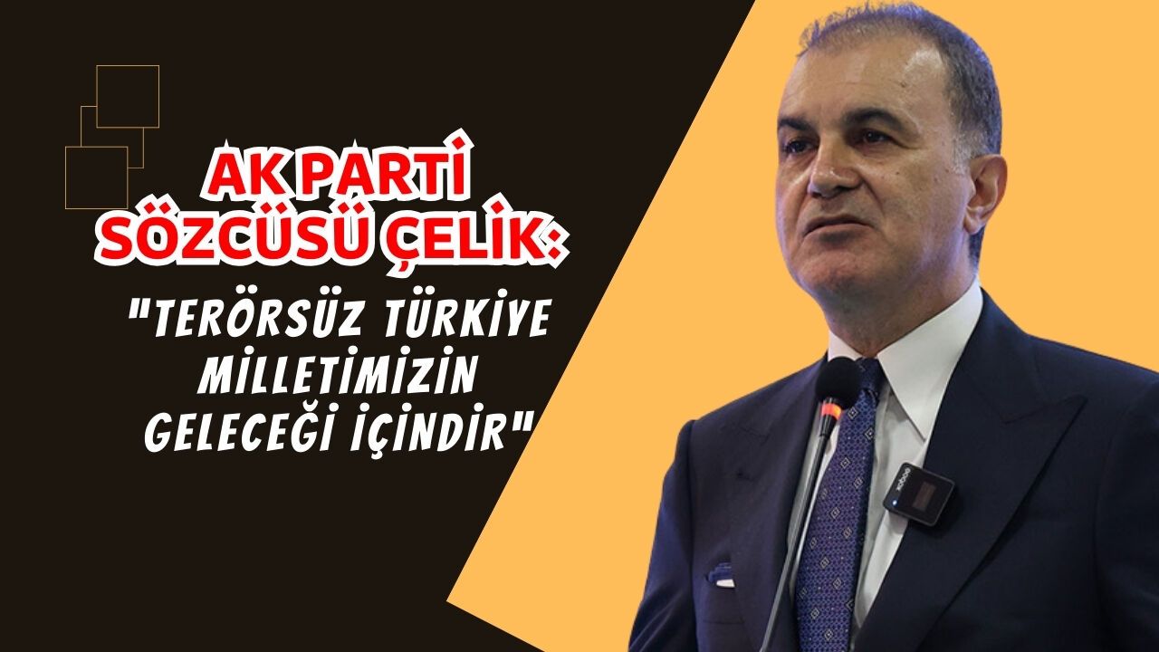 AK Parti Sözcüsü Çelik: “Terörsüz Türkiye ve terörsüz bölge hedefi milletimizin geleceği içindir”