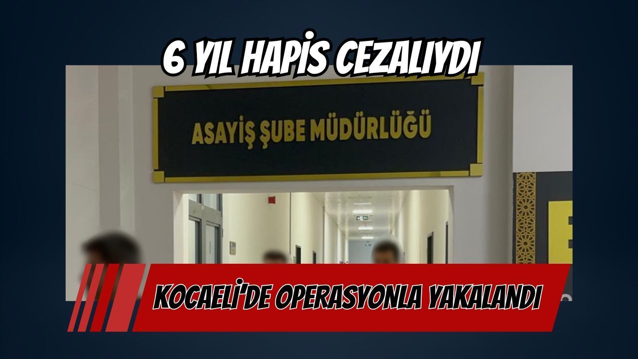 Kocaeli’de 6 Yıl Hapis Cezalı Hükümlü Yakalandı