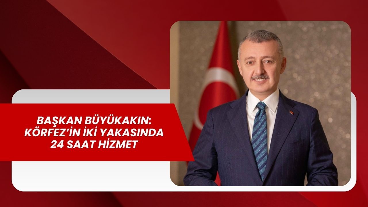 Büyükakın: Körfez’in iki yakasında 24 saat hizmet