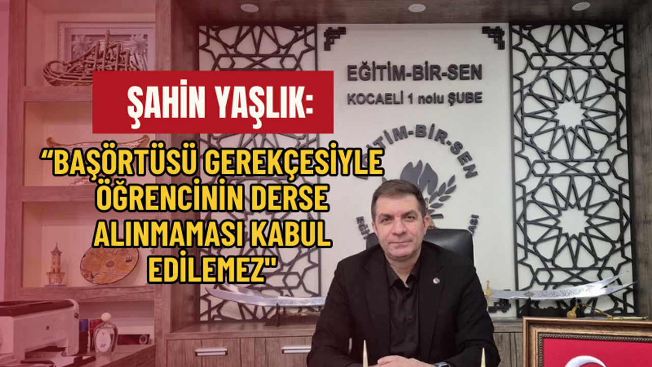 Yaşlık: Başörtüsü gerekçesiyle öğrencinin derse alınmaması kabul edilemez