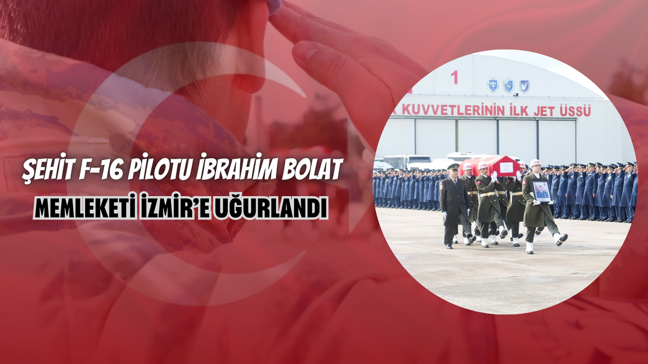 Şehit F-16 Pilotu İbrahim Bolat, Memleketi İzmir’e Uğurlandı