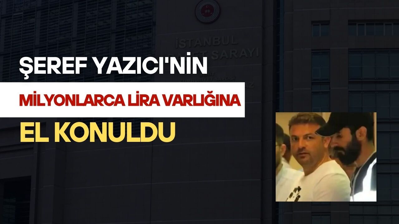 Şeref Yazıcı'nin milyonlarca lira varlığına el konuldu