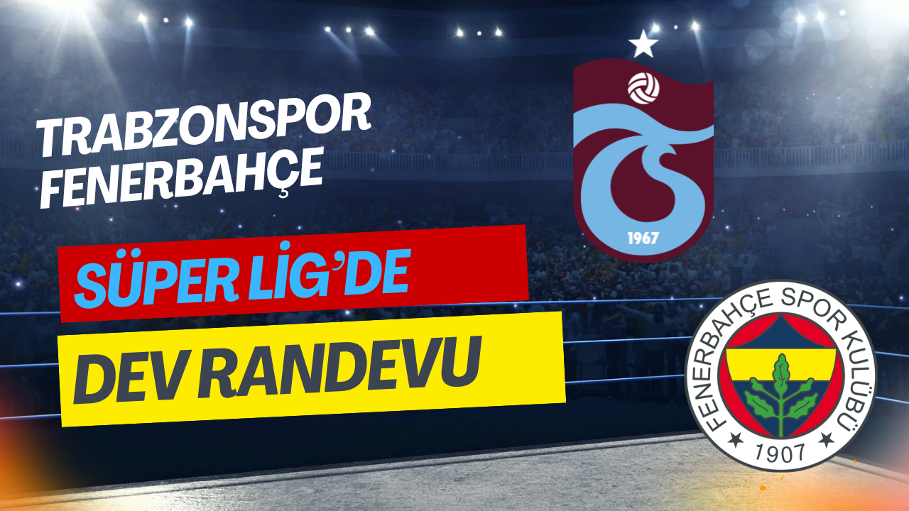 Süper Lig’de Dev Randevu: Trabzonspor – Fenerbahçe