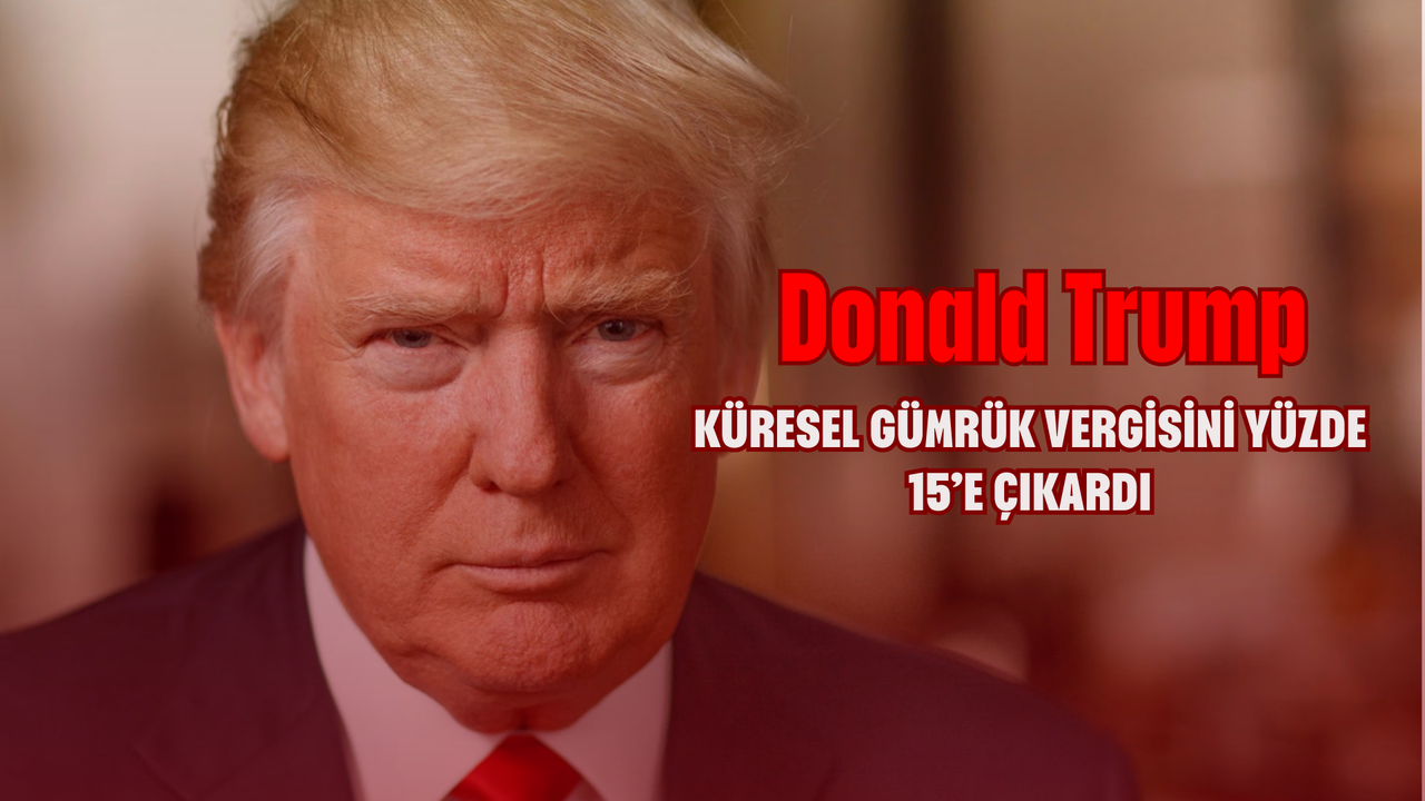 Trump küresel gümrük vergisini yüzde 15’e çıkardı