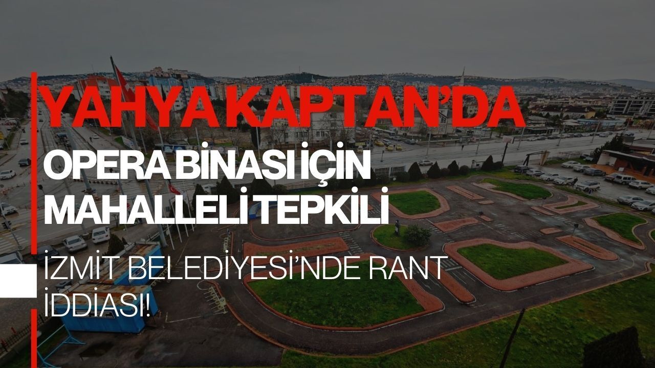 Yahya Kaptan’da Opera Projesine İtiraz: İzmit Belediyesi için rant iddiası!