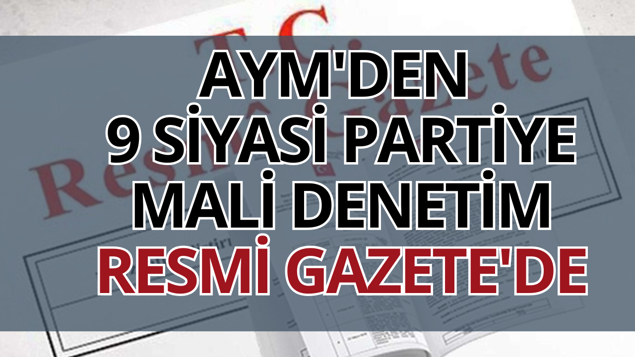 Resmi Gazete’de duyuruldu: 9 siyasi parti için mali denetim süreci başlıyor