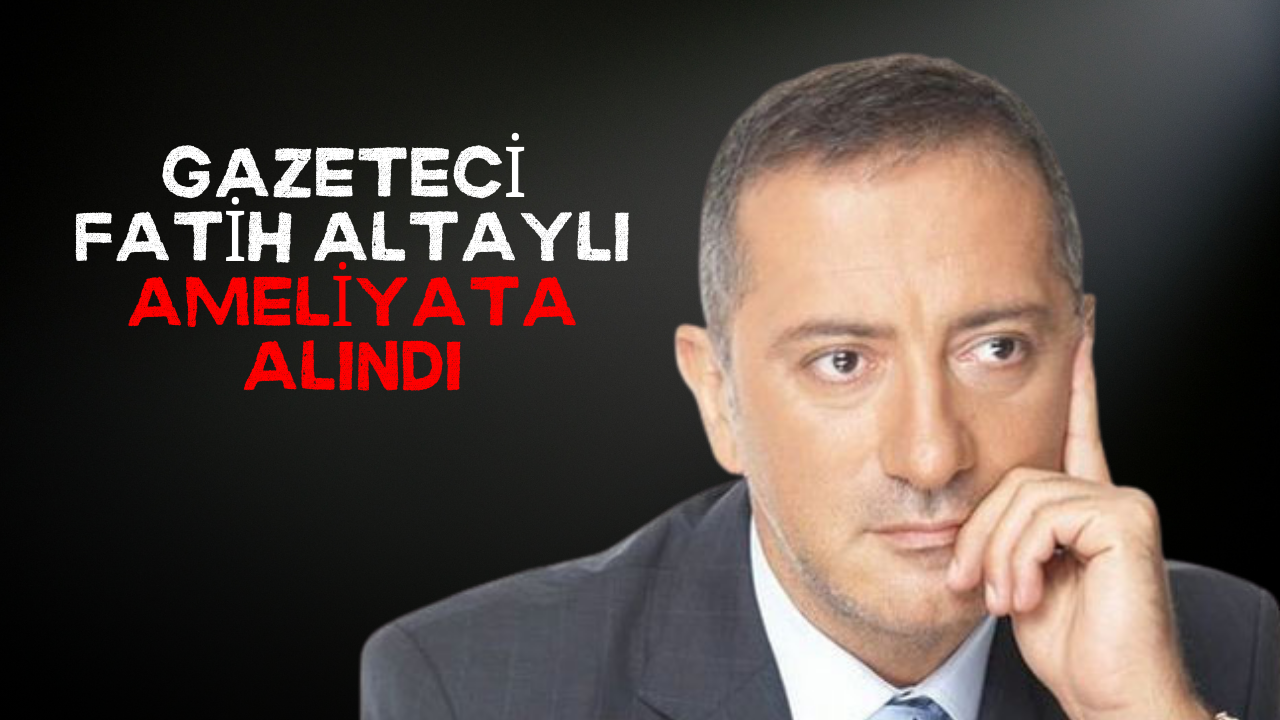 Gazeteci Fatih Altaylı Ameliyata Alındı