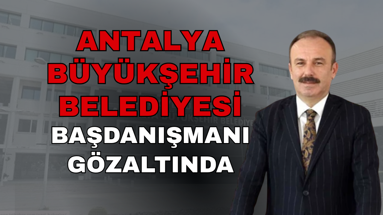 Antalya Büyükşehir Belediyesi’nde gözaltı: Başdanışman da listede