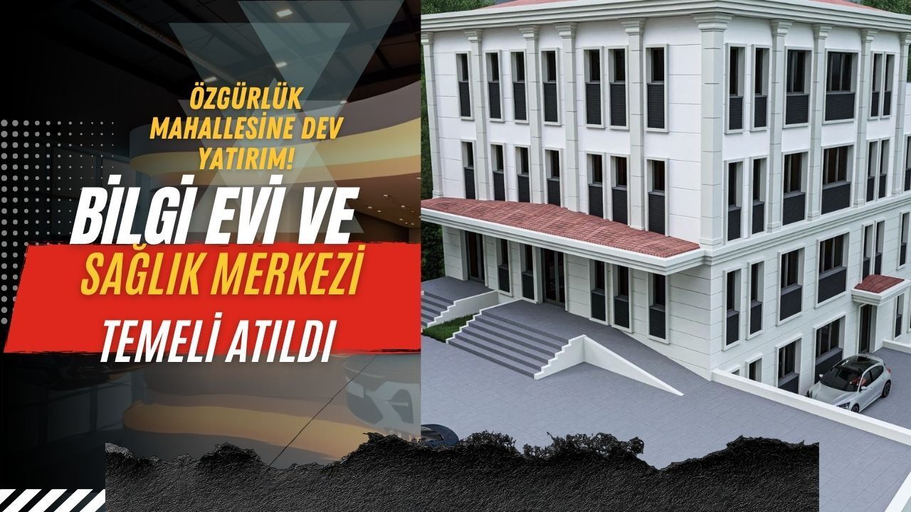 Özgürlük Mahallesi’ne Dev Yatırım: Bilgi Evi ve Sağlık Merkezi Temeli Atıldı!