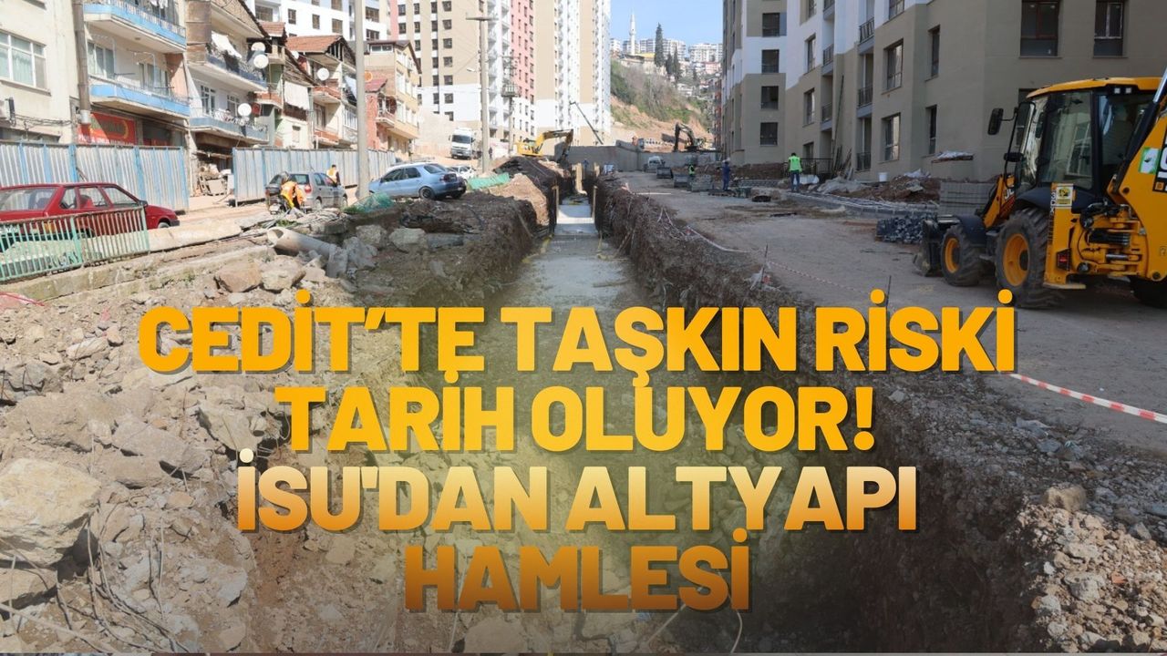 Cedit’te Taşkın Riski Tarih Oluyor: İSU Geleceğin Altyapısını İnşa Ediyor