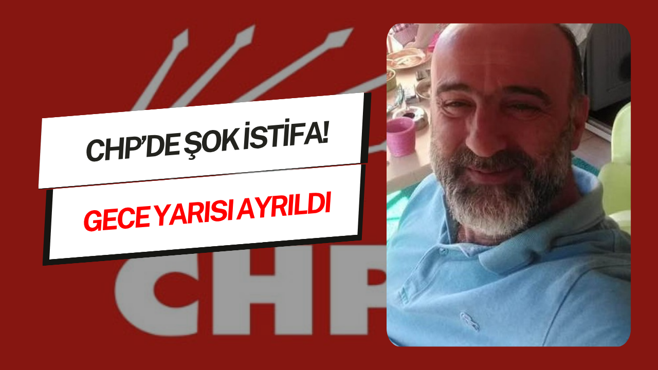 CHP'de şok istifa: Gece yarısı ayrıldı