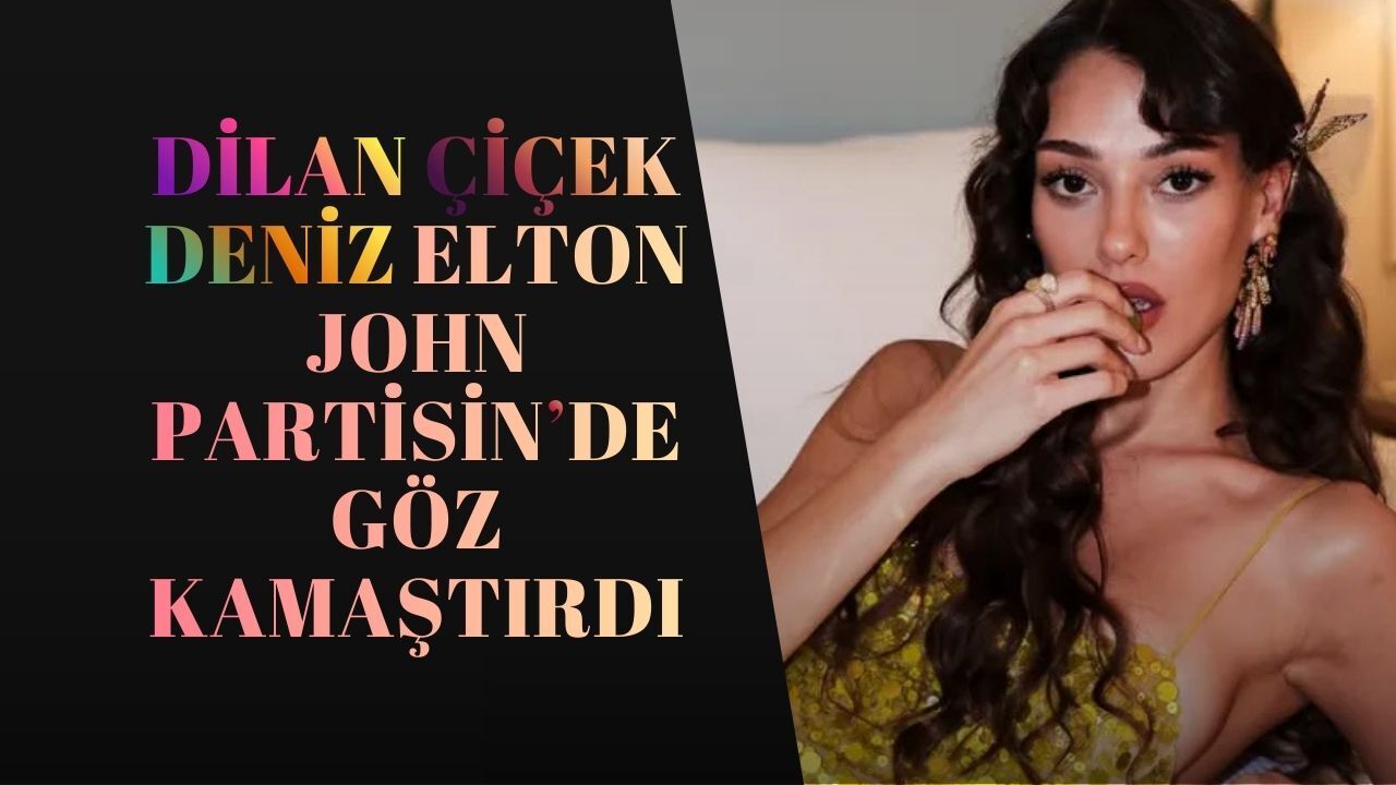 Dilan Çiçek Deniz, Elton John Partisinde Göz Kamaştırdı: Şıklığıyla Sosyal Medyayı Salladı