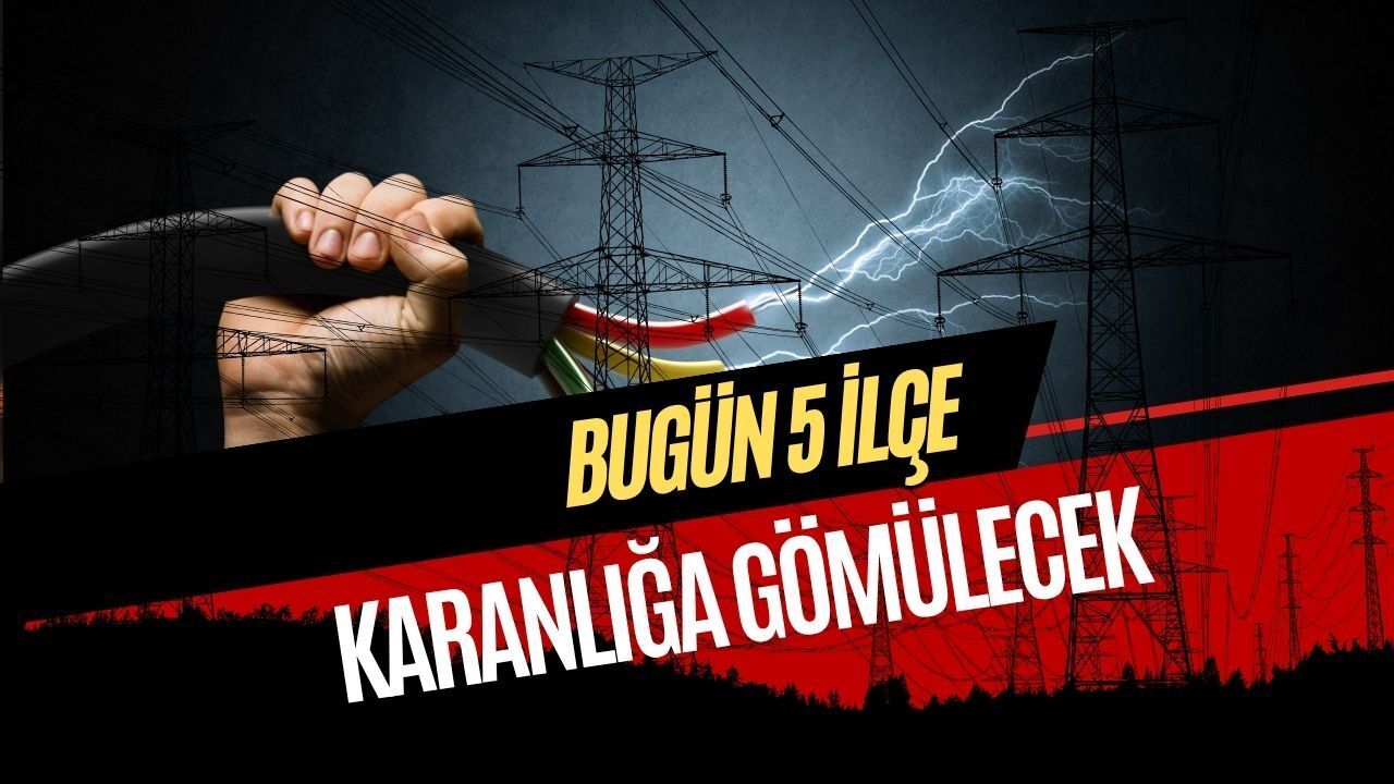 Bugün 5 ilçe karanlığa gömülecek 1 Nisan 2026