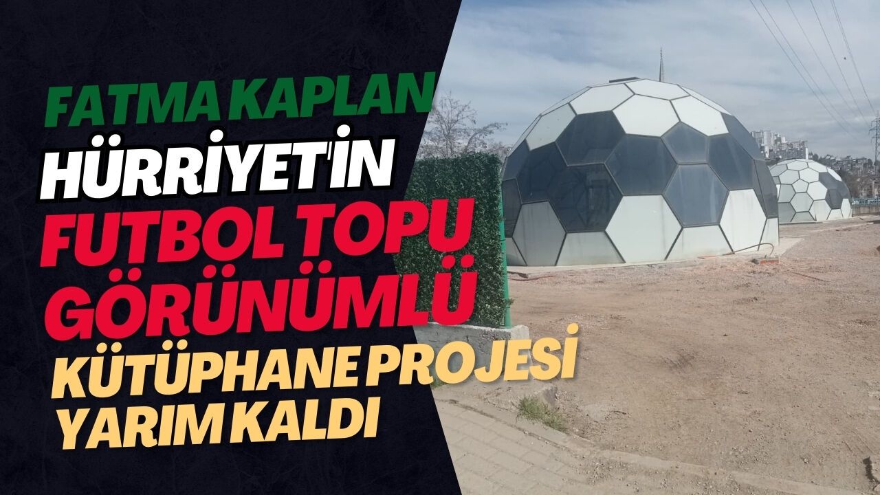 Fatma Kaplan Hürriyet'in futbol topu görünümlü kütüphane projesi yarım kaldı