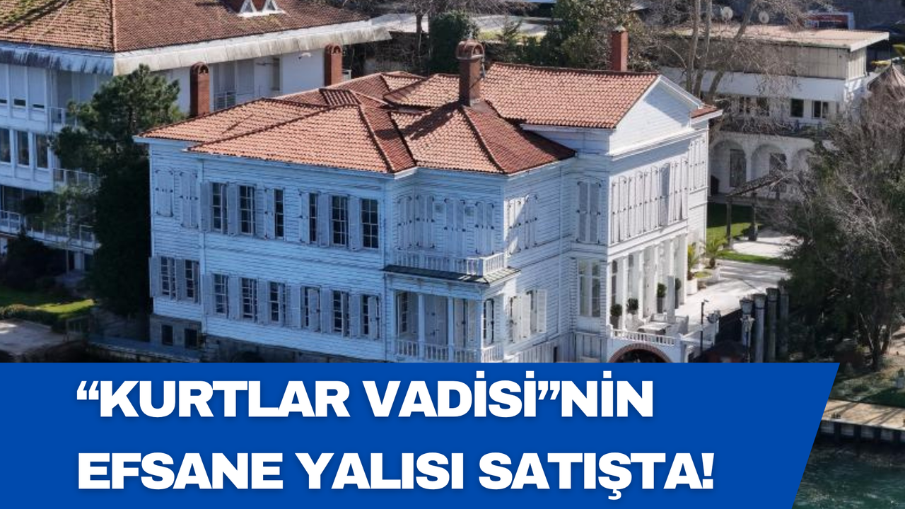 Kurtlar Vadisi'nin Efsane Yalısı Satışta