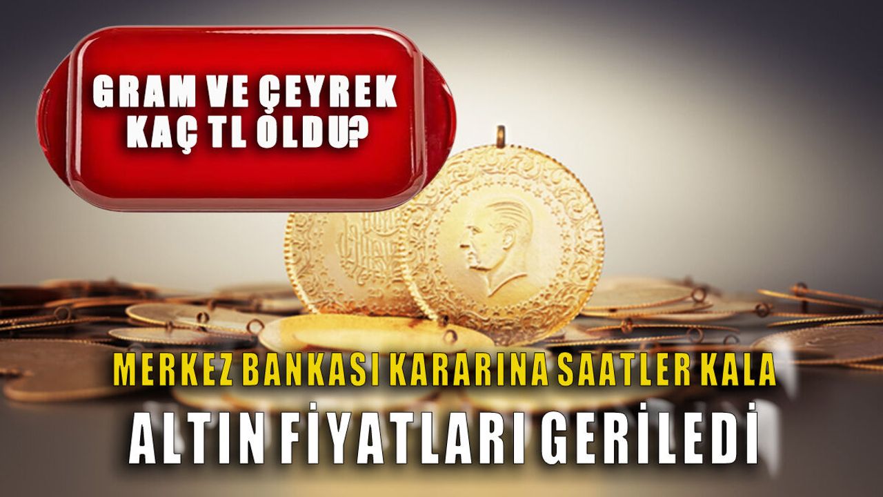 Merkez Bankası Kararına Saatler Kala Piyasa Çalkalanıyor: Gram ve Çeyrek Altında Şok