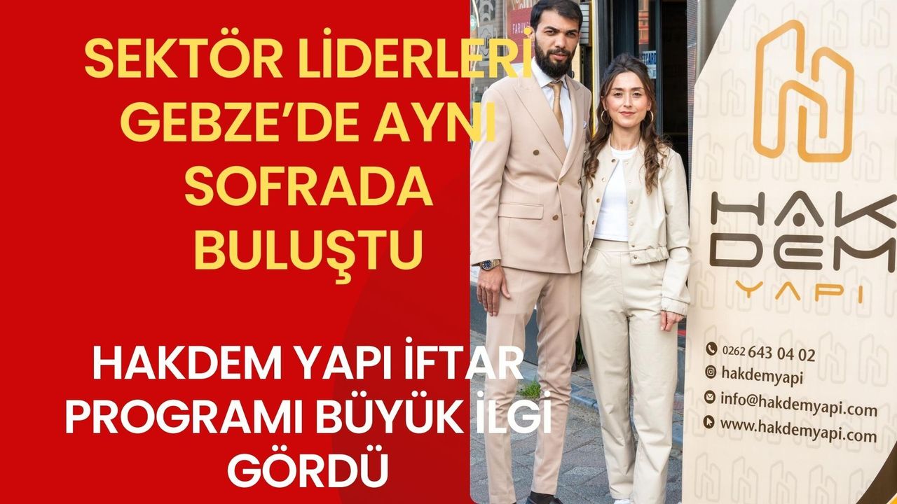 Sektör liderleri Gebze’de aynı sofrada: Hakdem Yapı iftarı büyük ilgi gördü