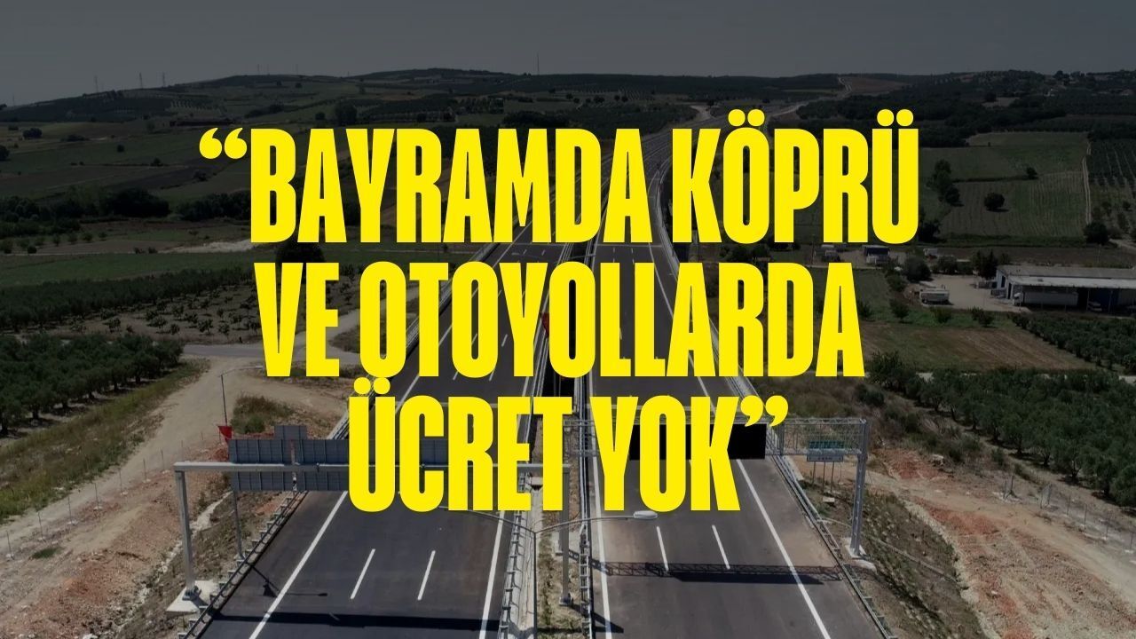 Ücretsiz geçiş müjdesi: Bayram boyunca hangi yollar bedava?