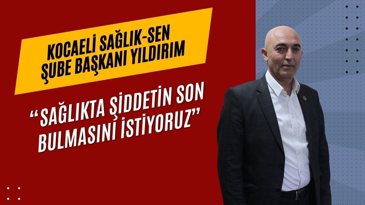 Kocaeli Sağlık-Sen Şube Başkanı Yıldırım: “Sağlıkta Şiddetin Son Bulmasını İstiyoruz”