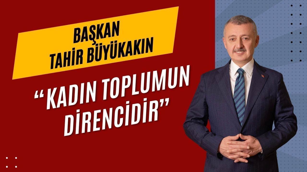Başkan Büyükakın: “Kadın; Toplumun Direnci ve Geleceğidir”