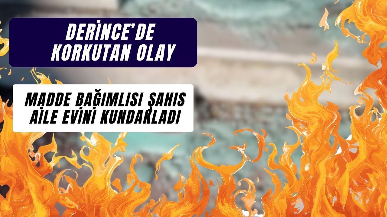 Madde Bağımlısı Şahıs Derince’de Ailesinin Evini Kundakladı