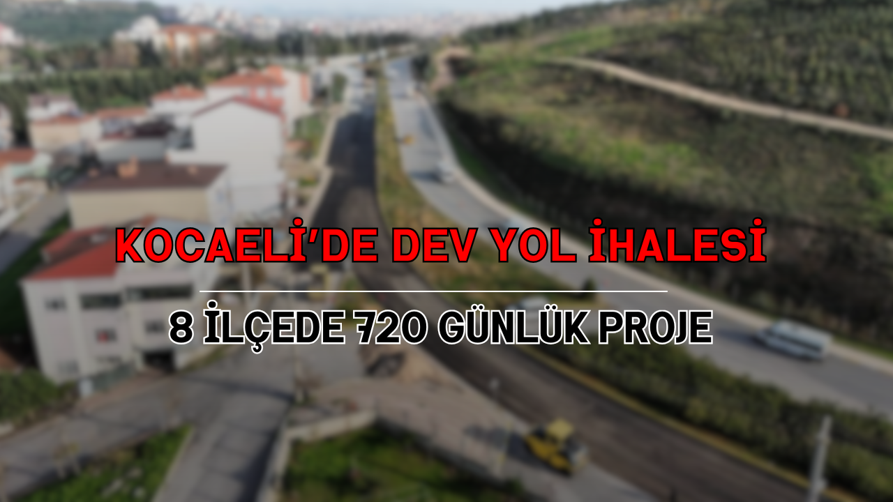 Kocaeli’de dev yol ihalesi: 8 ilçede 720 günlük proje