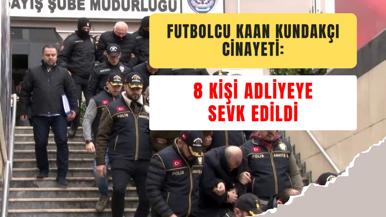 Futbolcu Kaan Kundakçı cinayeti: 8 kişi adliyeye sevk edildi