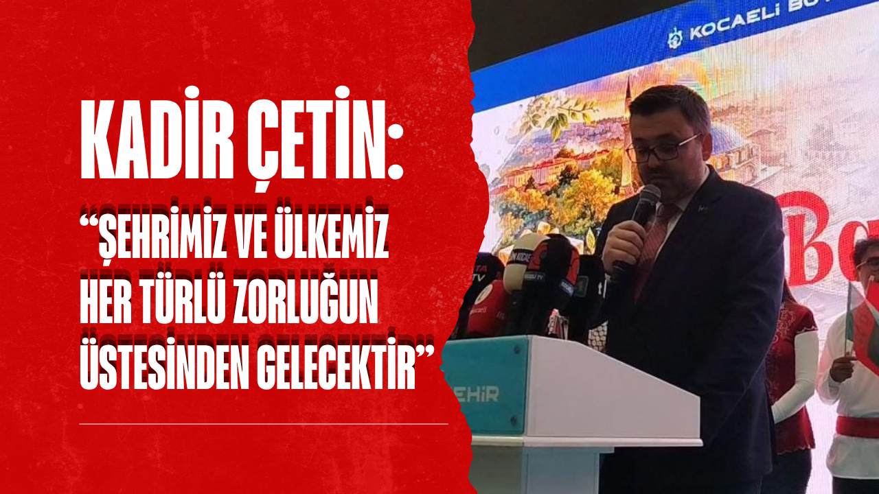 Kadir Çetin: Şehrimiz ve ülkemiz her türlü zorluğun üstesinden gelecektir