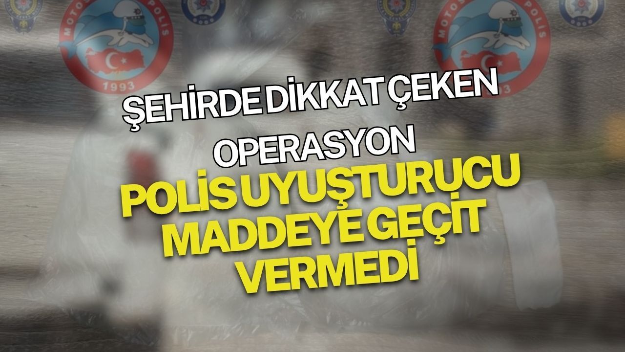 Şehirde dikkat çeken operasyon: Polis uyuşturucuya geçit vermedi