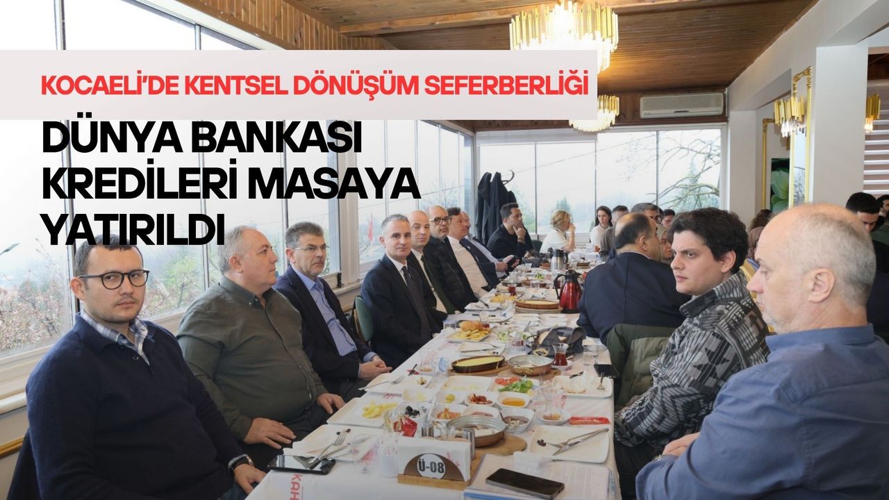 Kocaeli’de Kentsel Dönüşüm Seferberliği: Dünya Bankası Kredileri Masaya Yatırıldı!