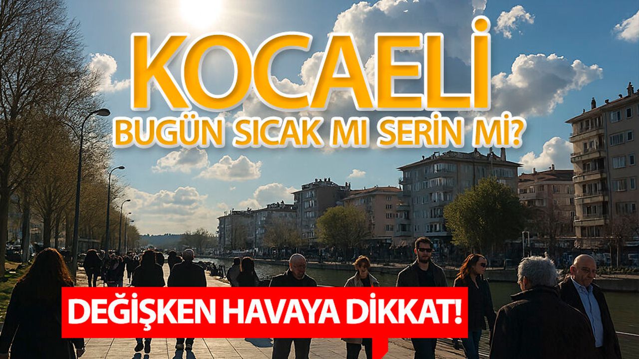 Kocaeli'de Bugun Hava Nasıl Olacak? Sıcaklıkta Beklenmedik Dalgalanma
