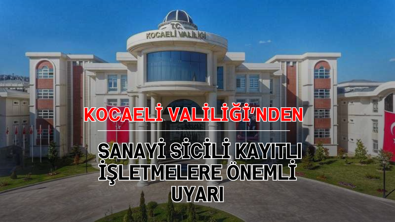 Kocaeli Valiliği’nden Sanayi Sicili Kayıtlı İşletmelere Önemli Uyarı