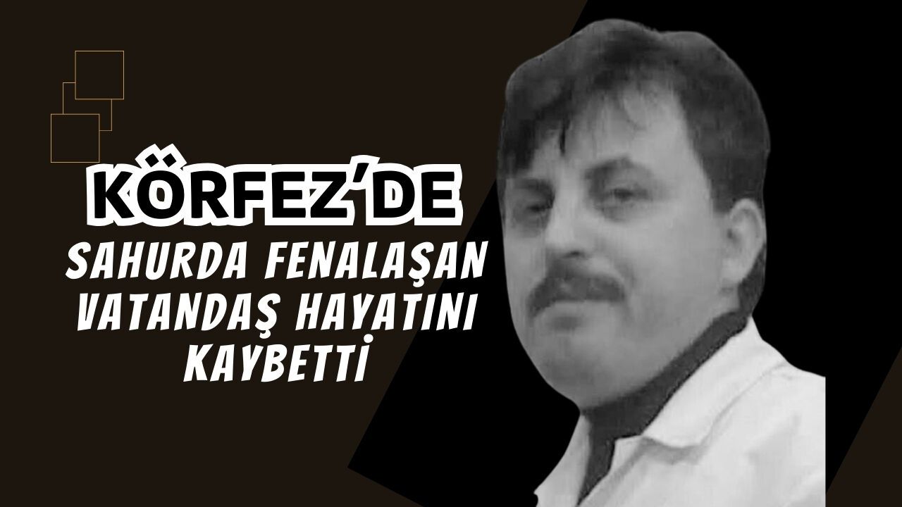 Körfez'de Sahurda Fenalaşan 49 Yaşındaki İki Çocuk Babası Hayatını Kaybetti