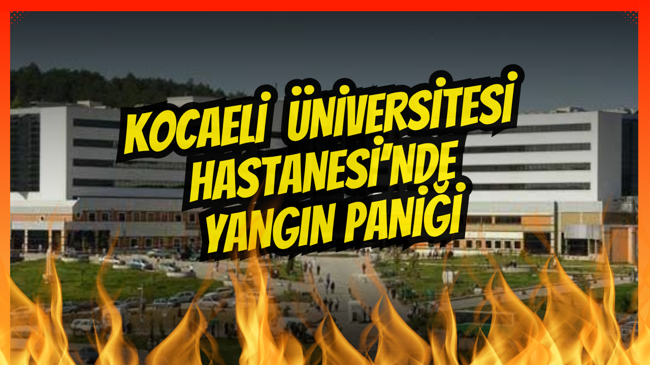 Kocaeli Üniversitesi Hastanesinde Yangın Paniği