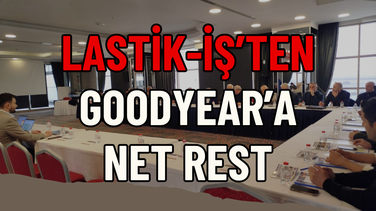 Lastik-İş’ten Goodyear’a Net Rest: 107 Bin TL Üzerine %40 Zam Talebi!
