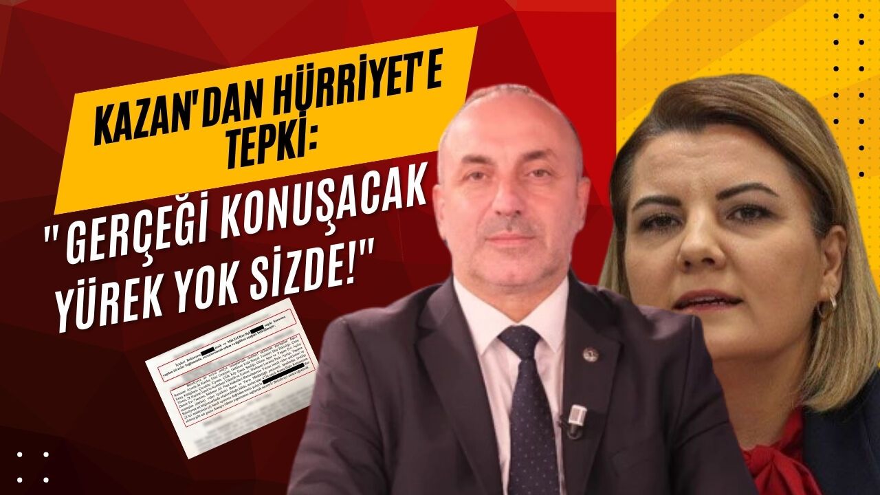 Kazan'dan Hürriyet'e tepki: "Gerçeği Konuşacak Yürek Yok Sizde!"